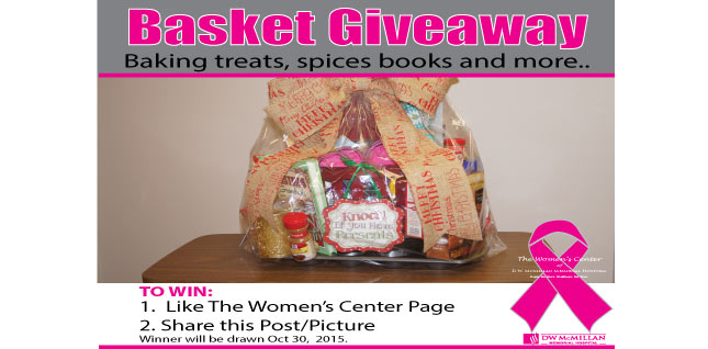 Picture of a basket wrapped with baking treats etc. It says:
Baket Giveaway
Baking treats, spices, books, and more..
TO WIN:
1) Like The Women&apos;s Center Page
2) Share this post/picture
Winner will be drawn Oct 30, 2015
The Women&apos;s Center of D.W. McMillan Memorial Hospital will have a drawing for the basket.